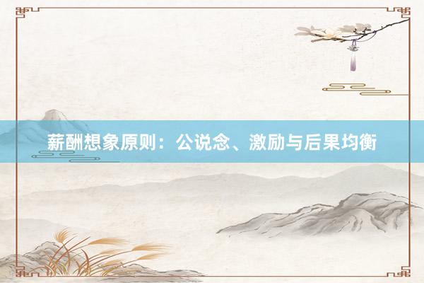 薪酬想象原则:公说念、激励与后果均衡