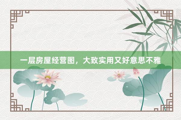 一层房屋经营图,大致实用又好意思不雅