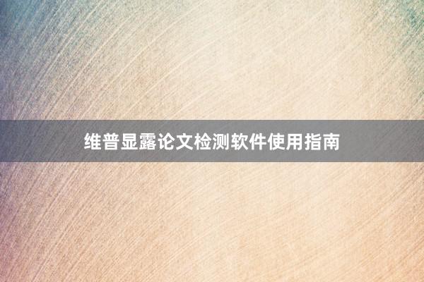 维普显露论文检测软件使用指南