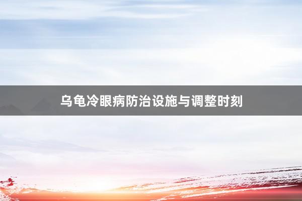 乌龟冷眼病防治设施与调整时刻