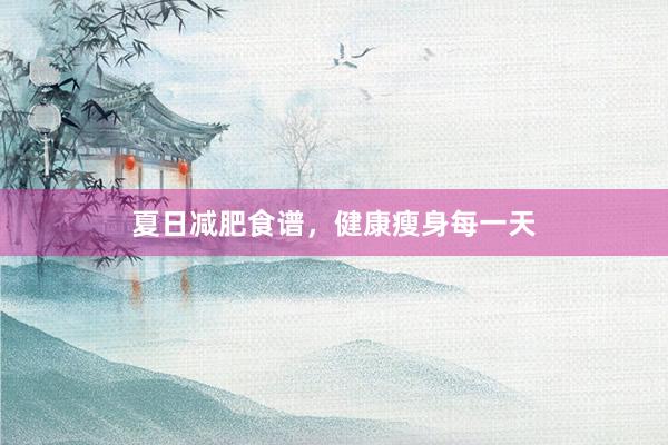 夏日减肥食谱，健康瘦身每一天